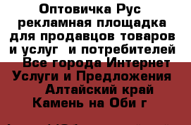 Оптовичка.Рус: рекламная площадка для продавцов товаров и услуг, и потребителей! - Все города Интернет » Услуги и Предложения   . Алтайский край,Камень-на-Оби г.
